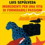 Nuove uscite: “Ingredienti per una vita di formidabili passioni” di Luis Sepúlveda